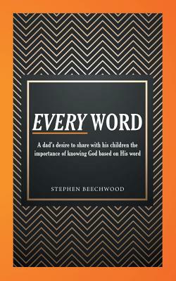 Every Word: A Dad's Desire to Share with His Children the Importance of Knowing God Based on His Word by Stephen Beechwood