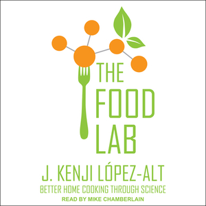 The Food Lab: Better Home Cooking Through Science by J. Kenji Lopez-Alt