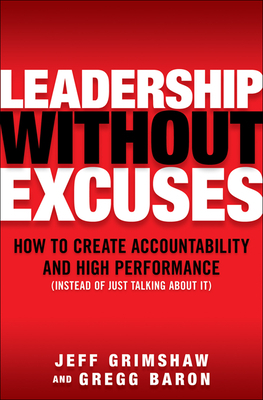 Leadership Without Excuses: How to Create Accountability and High-Performance (Instead of Just Talking about It) by Gregg Baron, Jeff Grimshaw