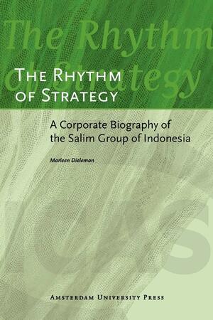 The Rhythm of Strategy: A Corporate Biography of the Salim Group of Indonesia by Marleen Dieleman