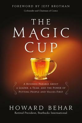 The Magic Cup: A Business Parable about a Leader, a Team, and the Power of Putting People and Values First by Howard Behar