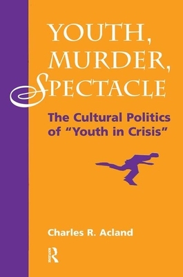 Youth, Murder, Spectacle: The Cultural Politics of ""youth in Crisis"" by Charles R. Acland