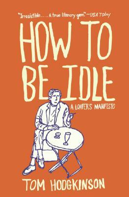 How to Be Idle: A Loafer's Manifesto by Tom Hodgkinson