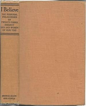 I Believe : The Personal Philosophies of Twenty-Three Eminent Men and Women Of Our Time by Pearl S. Buck, Jules Romains, Julian Huxley, Lin Yutang, Arthur Keith, Albert Einstein, Rebecca West, Lancelot Hogben, Harold J. Laski, Stuart Chase, James Thurber, J.B.S. Haldane, Jacques Maritain, W.H. Auden, Beatrice Potter Webb, John Strachey, Emil Ludwig, Bertrand Russell, Hendrik Willem van Loon, E.M. Forster, Thomas Mann, H. Havelock Ellis, H.G. Wells