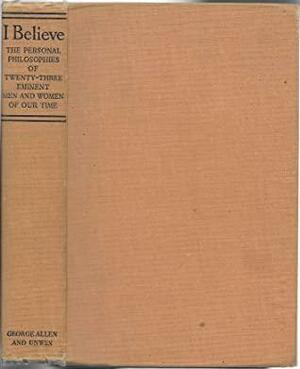 I Believe : The Personal Philosophies of Twenty-Three Eminent Men and Women Of Our Time by W.H. Auden, J.B.S. Haldane, Lancelot Hogben, Thomas Mann, H. Havelock Ellis, Lin Yutang, Julian Huxley, Bertrand Russell, Jacques Maritain, Emil Ludwig, Rebecca West, Jules Romains, James Thurber, Beatrice Potter Webb, E.M. Forster, Pearl S. Buck, Albert Einstein, Arthur Keith, Stuart Chase, Hendrik Willem van Loon, Harold J. Laski, H.G. Wells, John Strachey