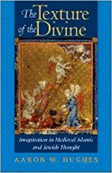 The Texture of the Divine: Imagination in Medieval Islamic and Jewish Thought by Aaron W. Hughes