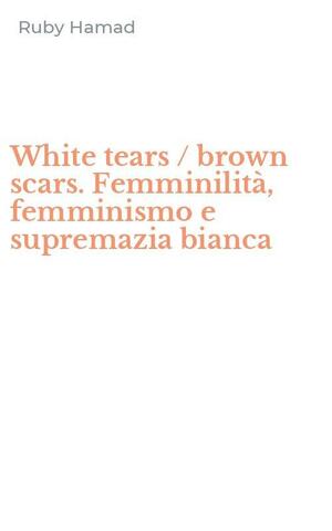 Lacrime bianche / ferite scure. Femminismo e supremazia bianca by Ruby Hamad