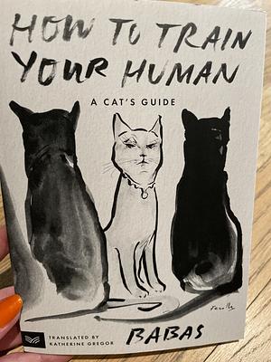 How to Train Your Human: A Cat's Guide by Babas, Katherine Gregor