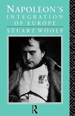 Napoleon's Integration of Europe by Stuart Woolf