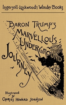 Baron Trump's Marvellous Underground Journey: A Facsimile of the Original 1893 Edition by Ingersoll Lockwood