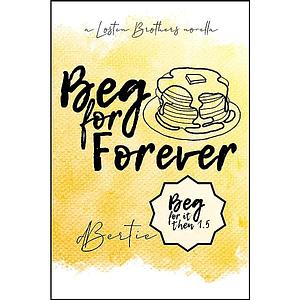 Beg for Forever: (Beg For It Then 1.5) by d Bertie