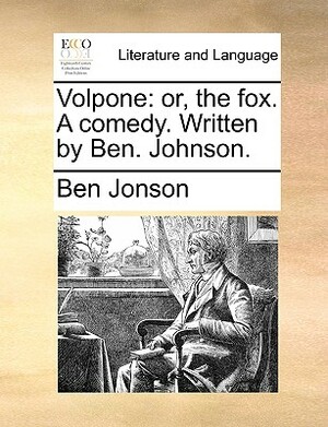 Volpone: Or, the Fox. a Comedy. Written by Ben. Johnson. by Ben Jonson