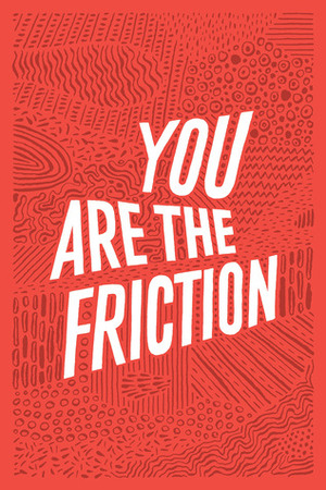 You Are The Friction by Sing Statistics, Michael Crowe, Tess Lynch, Richard Milward, Craig Taylor, Ned Beauman, Evie Wyld, Kevin Fanning, Joshua Allen, Toby Litt, Nicolas Burrows, Joe Meno, Ronnie Scott