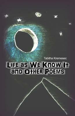 Life as We Know It and Other Poems by Tabitha Kremesec