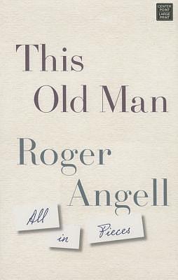 This Old Man: All in Pieces by Roger Angell