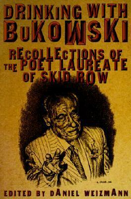 Drinking with Bukowski: Recollections of the Poet Laureate of Skid Row by Daniel Weizmann