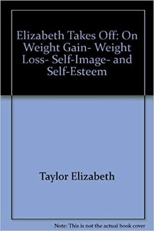Elizabeth Takes Off: On Weight Gain, Weight Loss, Self-Image, and Self-Esteem by Elizabeth Taylor