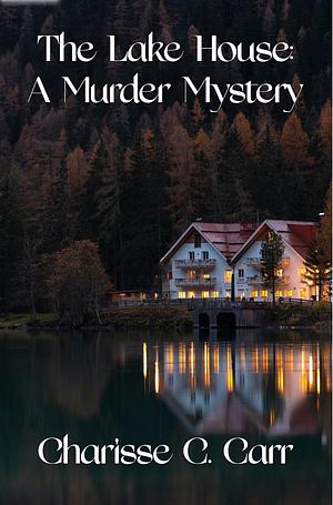 The Lake House: A Murder Mystery by Charisse C. Carr