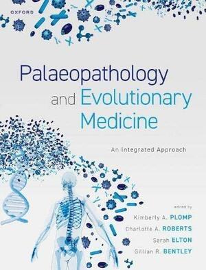 Palaeopathology and Evolutionary Medicine: An Integrated Approach by Kimberley A. Plomp, Gilian R. Bentley, Charlotte A. Roberts, Sarah Elton