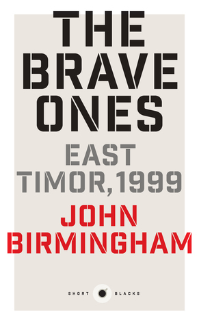 The Brave Ones: East Timor, 1999 by John Birmingham
