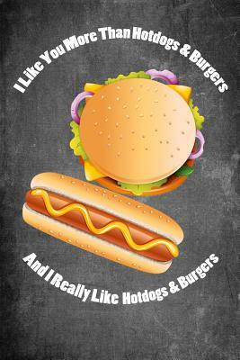 I Like You More Than Hotdogs & Burgers and I Really Like Hotdogs & Burgers: Food Composition Book Gag Gift Idea for Valentine's Day, Weddings or Any R by Legacy Creations