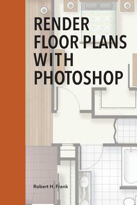 Render Floor Plans with Photoshop by Robert H. Frank