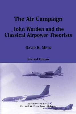 The Air Campaign: John Warden and the Classical Airpower Theorists by David R. Mets