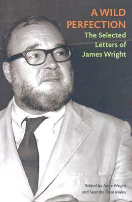 A Wild Perfection: The Selected Letters of James Wright by James Wright