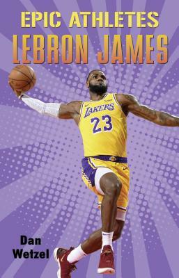 Epic Athletes: Lebron James by Dan Wetzel