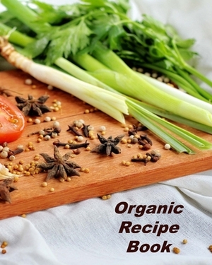 Organic Recipe Book: Organizer to Collect Favorite Recipes by Betty Baker