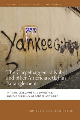 The Carpetbaggers of Kabul and Other American-Afghan Entanglements: Intimate Development, Geopolitics, and the Currency of Gender and Grief by Jennifer L. Fluri, Rachel Lehr