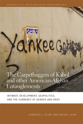 The Carpetbaggers of Kabul and Other American-Afghan Entanglements: Intimate Development, Geopolitics, and the Currency of Gender and Grief by Rachel Lehr, Jennifer L. Fluri