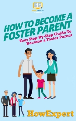 How To Become a Foster Parent: Your Step-By-Step Guide To Become a Foster Parent by Howexpert Press