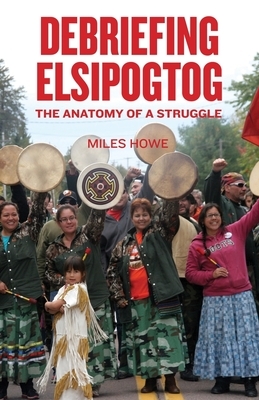 Debriefing Elsipogtog: The Anatomy of a Struggle by Miles Howe