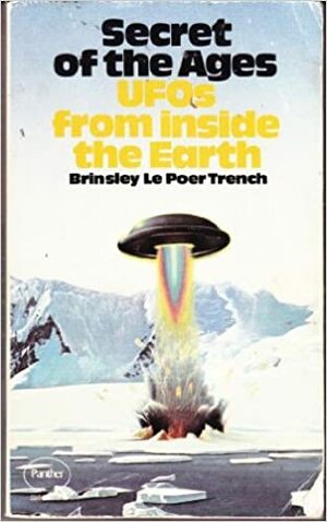 Secret of the Ages: UFOs from Inside the Earth by Brinsley Le Poer Trench