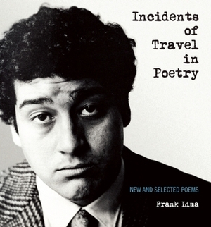 Incidents of Travel in Poetry: New and Selected Poems by Frank Lima, Garrett Caples, Julien Poirier