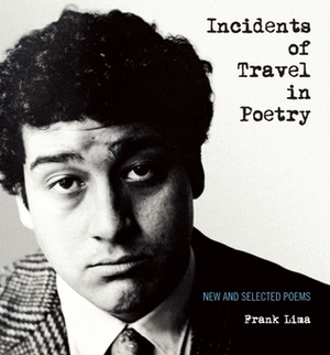 Incidents of Travel in Poetry: New and Selected Poems by Frank Lima, Julien Poirier, Garrett Caples