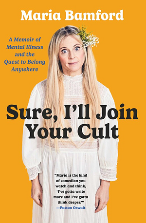 Sure, I'll Join Your Cult: A Memoir of Mental Illness and the Quest to Belong Anywhere by Maria Bamford