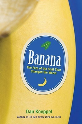 Banana: The Fate of the Fruit That Changed the World by Dan Koeppel