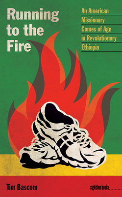 Running to the Fire: An American Missionary Comes of Age in Revolutionary Ethiopia by Tim Bascom