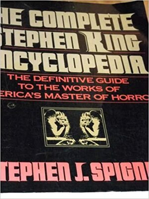 The Complete Stephen King Encyclopedia: The Definitive Guide to the Works of America's Master of Horror by Stephen J. Spignesi