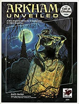 Arkham Unveiled: Adventures and Background in the Home of Miskatonic University by Keith Herber, Richard Watts, Mark Morrison