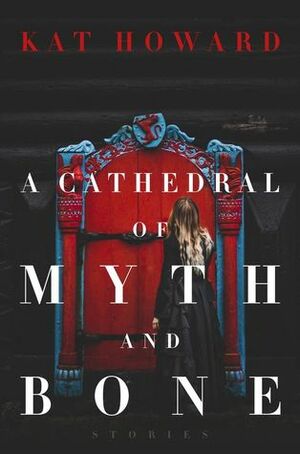 A Cathedral of Myth and Bone by Kat Howard