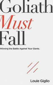 Goliath Must Fall: Winning the Battle Against Your Giants by Louie Giglio
