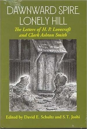 Dawnward Spire, Lonely Hill: The Letters of H. P. Lovecraft and Clark Ashton Smith by David E. Schultz, Clark Ashton Smith, S.T. Joshi, H.P. Lovecraft