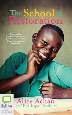 The School of Restoration: The Story of One Ugandan Woman Who Has Given Hope to Hundreds of Female Survivors of War and Violence by Alice Achan, Philippa Tyndale