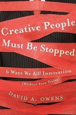 Creative People Must Be Stopped: 6 Ways We Kill Innovation (Without Even Trying) by David A. Owens