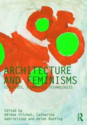 Architecture and Feminisms: Ecologies, Economies, Technologies by 