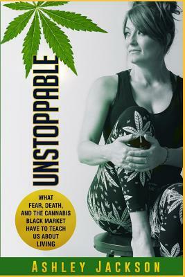 Unstoppable: What Fear, Death, and the Cannabis Black Market Have to Teach Us About Living by Ashley Jackson