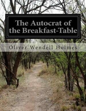 The Autocrat of the Breakfast-Table by Oliver Wendell Holmes